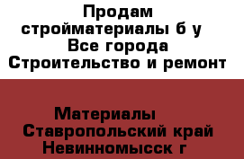 Продам стройматериалы б/у - Все города Строительство и ремонт » Материалы   . Ставропольский край,Невинномысск г.